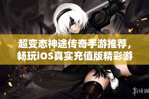 超变态神途传奇手游推荐，畅玩iOS真实充值版精彩游戏汇总