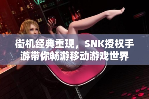 街机经典重现，SNK授权手游带你畅游移动游戏世界