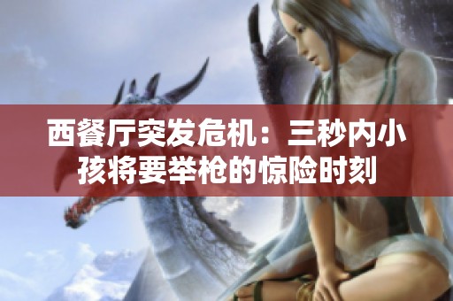 西餐厅突发危机：三秒内小孩将要举枪的惊险时刻