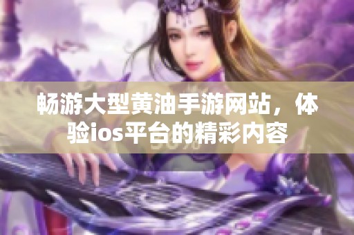 畅游大型黄油手游网站，体验ios平台的精彩内容