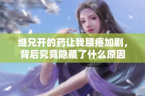 继兄开的药让我腰疼加剧，背后究竟隐藏了什么原因