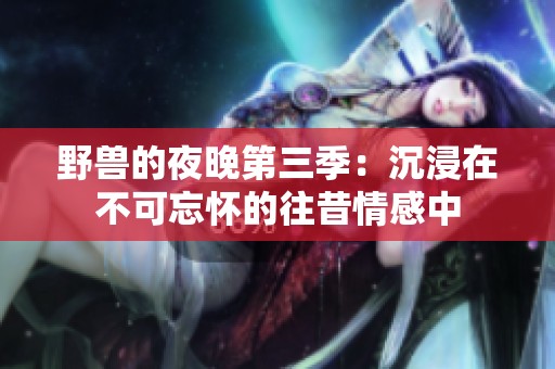野兽的夜晚第三季：沉浸在不可忘怀的往昔情感中