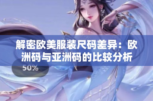 解密欧美服装尺码差异：欧洲码与亚洲码的比较分析