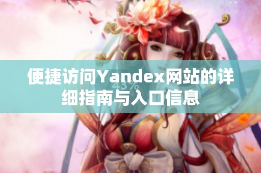 便捷访问Yandex网站的详细指南与入口信息