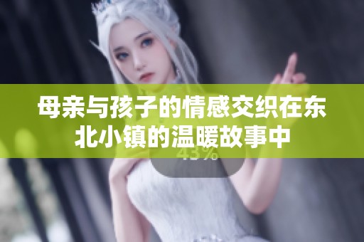 母亲与孩子的情感交织在东北小镇的温暖故事中
