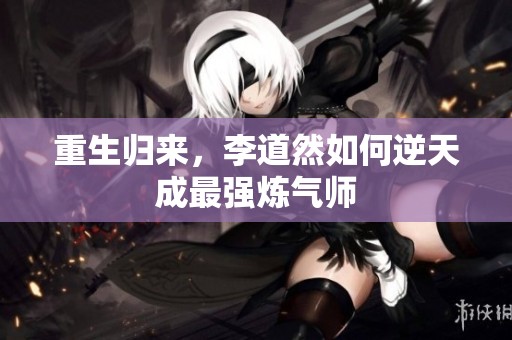 重生归来，李道然如何逆天成最强炼气师