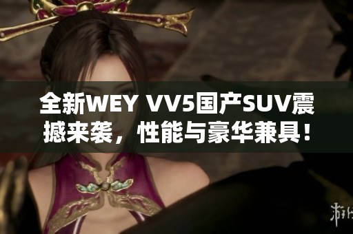 全新WEY VV5国产SUV震撼来袭，性能与豪华兼具！