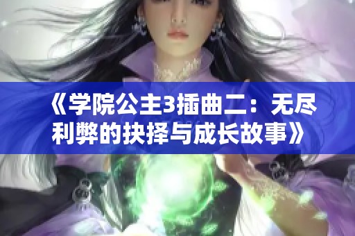《学院公主3插曲二：无尽利弊的抉择与成长故事》