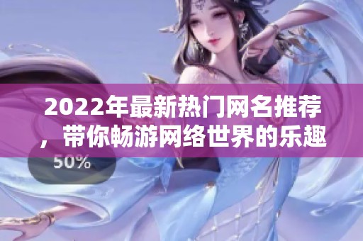 2022年最新热门网名推荐，带你畅游网络世界的乐趣与创意