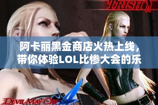 阿卡丽黑金商店火热上线，带你体验LOL比惨大会的乐趣