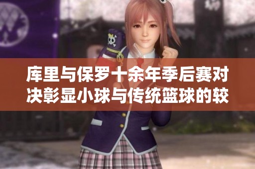 库里与保罗十余年季后赛对决彰显小球与传统篮球的较量