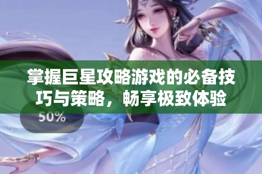 掌握巨星攻略游戏的必备技巧与策略，畅享极致体验