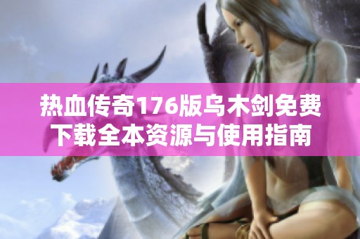 热血传奇176版乌木剑免费下载全本资源与使用指南