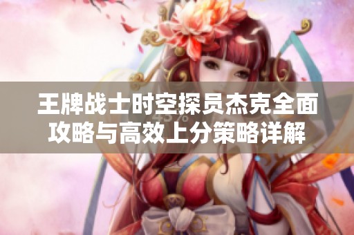 王牌战士时空探员杰克全面攻略与高效上分策略详解