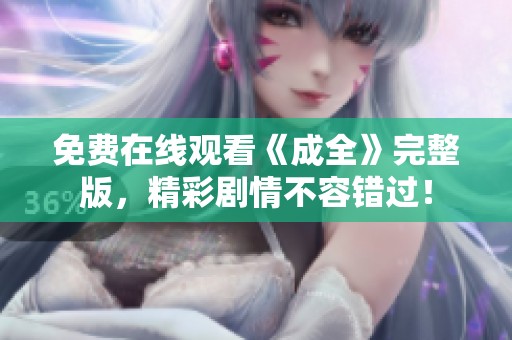 免费在线观看《成全》完整版，精彩剧情不容错过！
