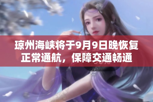 琼州海峡将于9月9日晚恢复正常通航，保障交通畅通