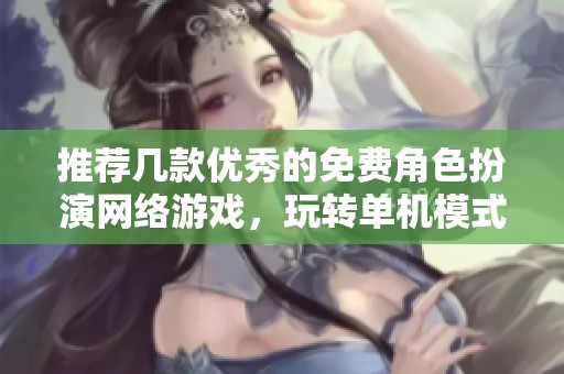 推荐几款优秀的免费角色扮演网络游戏，玩转单机模式