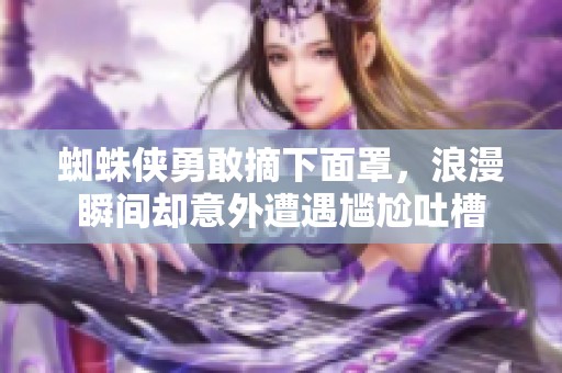 蜘蛛侠勇敢摘下面罩，浪漫瞬间却意外遭遇尴尬吐槽