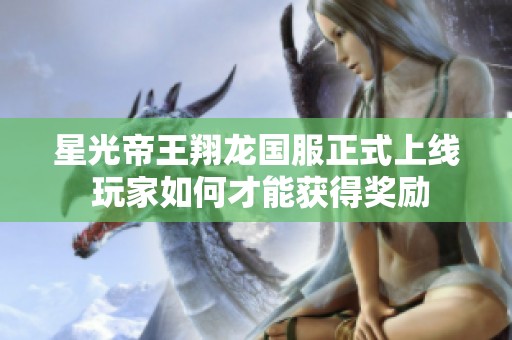 星光帝王翔龙国服正式上线 玩家如何才能获得奖励