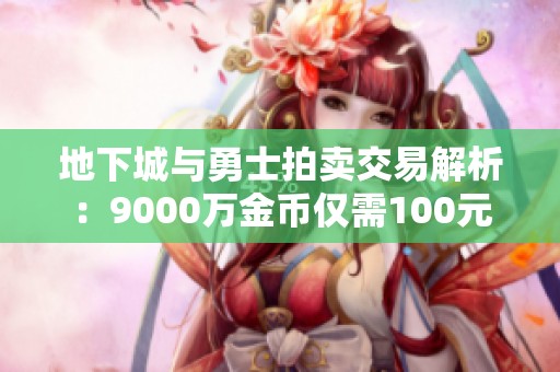 地下城与勇士拍卖交易解析：9000万金币仅需100元