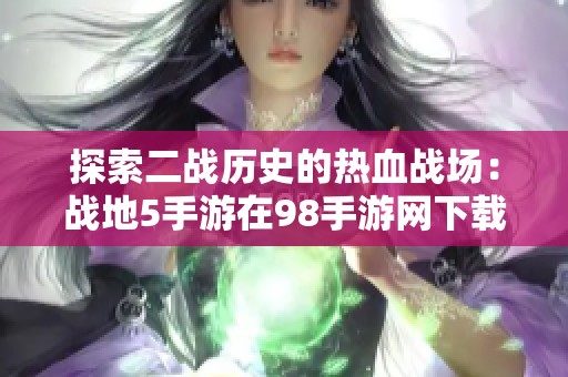 探索二战历史的热血战场：战地5手游在98手游网下载指南