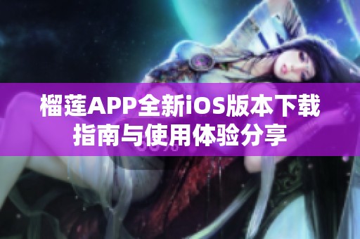 榴莲APP全新iOS版本下载指南与使用体验分享