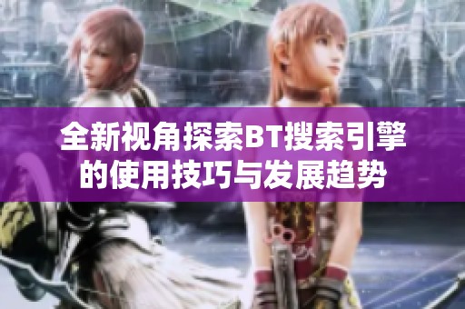 全新视角探索BT搜索引擎的使用技巧与发展趋势