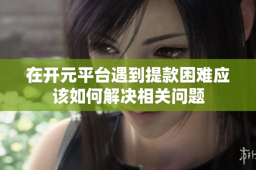在开元平台遇到提款困难应该如何解决相关问题