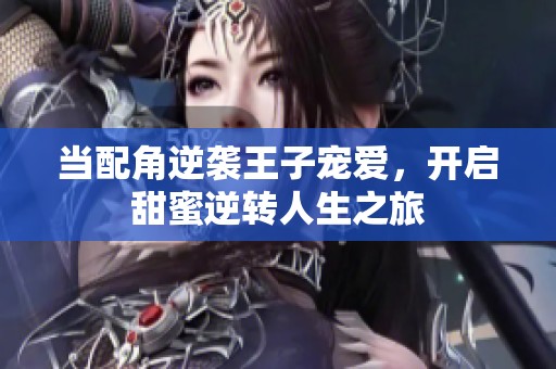 当配角逆袭王子宠爱，开启甜蜜逆转人生之旅