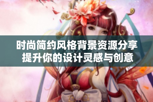时尚简约风格背景资源分享 提升你的设计灵感与创意
