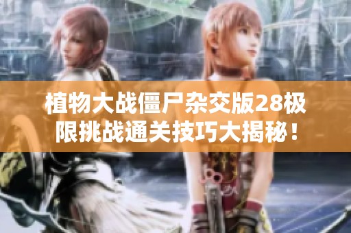 植物大战僵尸杂交版28极限挑战通关技巧大揭秘！