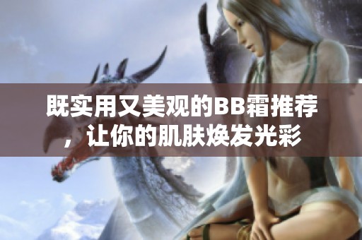 既实用又美观的BB霜推荐，让你的肌肤焕发光彩