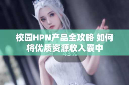 校园HPN产品全攻略 如何将优质资源收入囊中