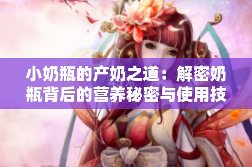 小奶瓶的产奶之道：解密奶瓶背后的营养秘密与使用技巧