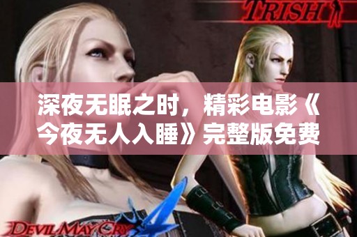 深夜无眠之时，精彩电影《今夜无人入睡》完整版免费在线观看