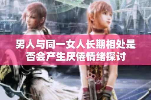 男人与同一女人长期相处是否会产生厌倦情绪探讨