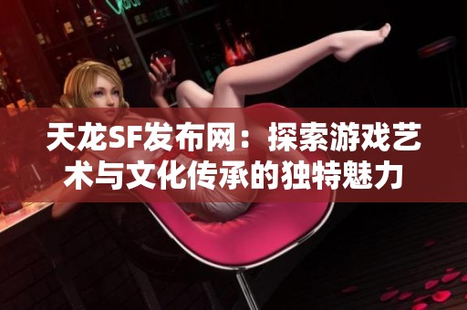 天龙SF发布网：探索游戏艺术与文化传承的独特魅力