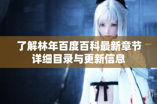 了解林年百度百科最新章节详细目录与更新信息