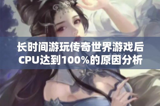 长时间游玩传奇世界游戏后CPU达到100%的原因分析与解决办法