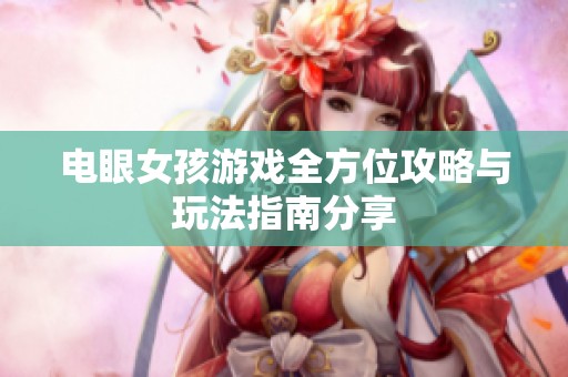 电眼女孩游戏全方位攻略与玩法指南分享