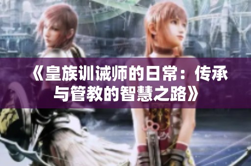 《皇族训诫师的日常：传承与管教的智慧之路》