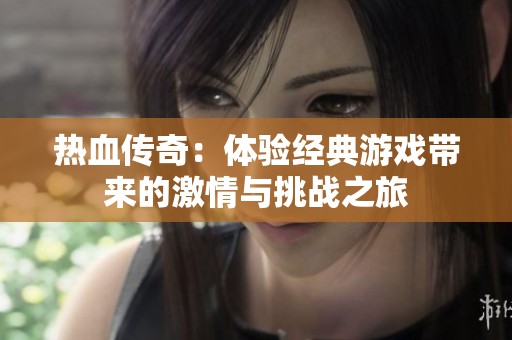 热血传奇：体验经典游戏带来的激情与挑战之旅