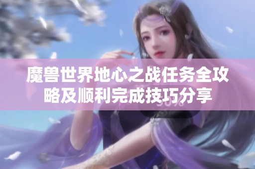 魔兽世界地心之战任务全攻略及顺利完成技巧分享