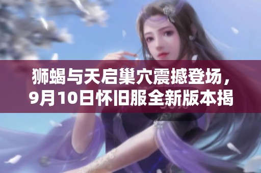 狮蝎与天启巢穴震撼登场，9月10日怀旧服全新版本揭秘！