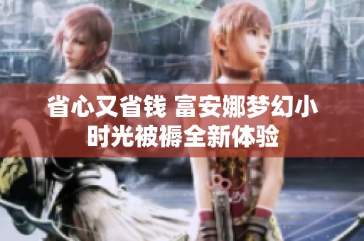 省心又省钱 富安娜梦幻小时光被褥全新体验