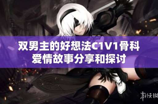 双男主的好想法C1V1骨科爱情故事分享和探讨