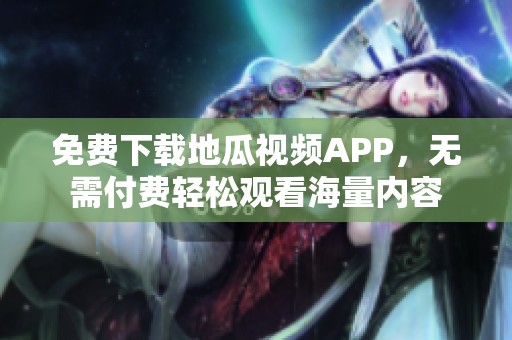 免费下载地瓜视频APP，无需付费轻松观看海量内容