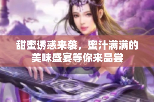 甜蜜诱惑来袭，蜜汁满满的美味盛宴等你来品尝