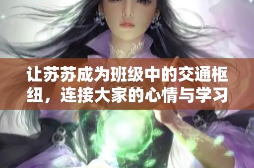 让苏苏成为班级中的交通枢纽，连接大家的心情与学习