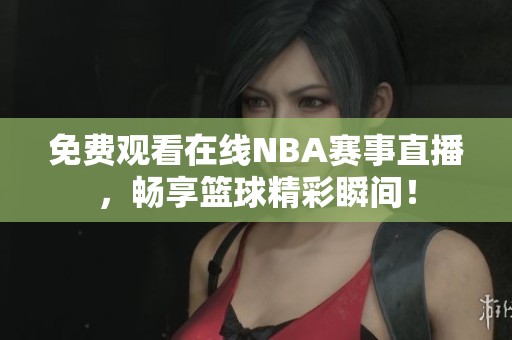 免费观看在线NBA赛事直播，畅享篮球精彩瞬间！